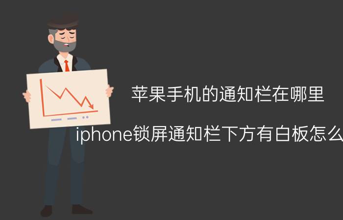 苹果手机的通知栏在哪里 iphone锁屏通知栏下方有白板怎么解决？